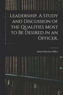 Arthur Harrison Miller - Leadership, A Study and Discussion of the Qualities Most to be Desired in an Officer,, Häftad. Tillgänglighet: Lägg i varukorg