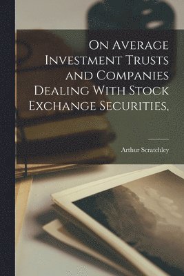 Arthur Scratchley - On Average Investment Trusts and Companies Dealing With Stock Exchange Securities,, Häftad. Tillgänglighet: Lägg i varukorg