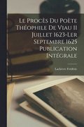 Le procs du Pote Thophile de Viau 11 Juillet 1623-ler Septembre 1625 Publication Intgrale