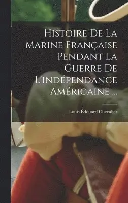 Louis Édouard Chevalier - Histoire De La Marine Française Pendant La Guerre De L'indépendance Américaine ..., Inbunden. Tillgänglighet: Lägg i varukorg