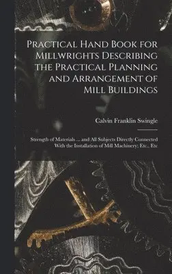 Calvin Franklin Swingle - Practical Hand Book for Millwrights Describing the Practical Planning and Arrangement of Mill Buildings, Inbunden. Tillgänglighet: Lägg i varukorg