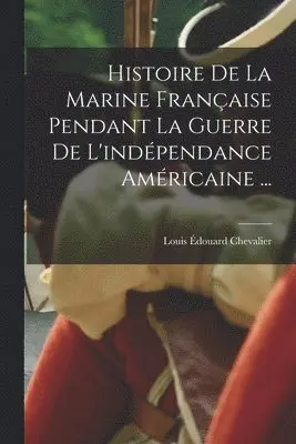 Louis Édouard Chevalier - Histoire De La Marine Française Pendant La Guerre De L'indépendance Américaine ..., Häftad. Tillgänglighet: Lägg i varukorg