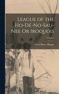 Lewis Henry Morgan - League of the Ho-Dé-No-Sau-Nee Or Iroquois; Volume 2, Inbunden. Tillgänglighet: Lägg i varukorg