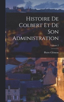 Pierre Clément - Histoire De Colbert Et De Son Administration; Volume 2, Inbunden