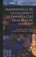 Mademoiselle De La Vallire Et Les Favorites Des Trois ges De Louis XIV