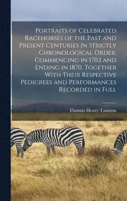 Thomas Henry Taunton - Portraits of Celebrated Racehorses of the Past and Present Centuries in Strictly Chronological Order, Commencing in 1702 and Ending in 1870, Together With Their Respective Pedigrees and Performances Recorded in Full, Inbunden. Tillgänglighet: Lägg i varukorg