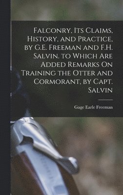 Gage Earle Freeman - Falconry, Its Claims, History, and Practice, by G.E. Freeman and F.H. Salvin. to Which Are Added Remarks On Training the Otter and Cormorant, by Capt. Salvin, Inbunden. Tillgänglighet: Tillfälligt slut