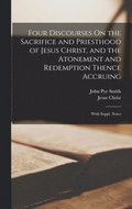 Four Discourses On the Sacrifice and Priesthood of Jesus Christ, and the Atonement and Redemption Thence Accruing
