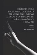 Historia De La Esclavitud De La Raza Africana En El Nuevo Mundo Y En Especial En Los Paises Amrico-Hispanos; Volume 1