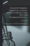 Fenner's Working Formulae, a Hand-Book of the Old and the New Pharmacopoeias ...