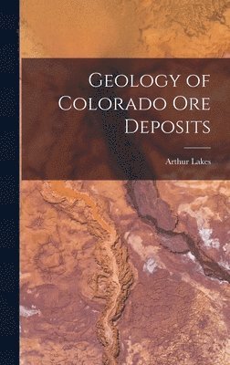 Arthur Lakes - Geology of Colorado Ore Deposits, Inbunden