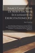 Isaaci Casauboni De Rebus Sacris & Ecclesiasticis, Exercitationes Xvi