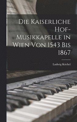 Kaiserliche Hof-Musikkapelle in Wien von 1543 bis 1867