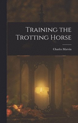Charles Marvin - Training the Trotting Horse, Inbunden