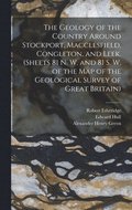 The Geology of the Country Around Stockport, Macclesfield, Congleton, and Leek. (Sheets 81 N. W. and 81 S. W. of the Map of the Geological Survey of Great Britain)