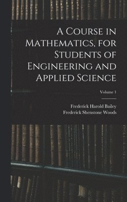 Frederick Harold Bailey, Frederick Shenstone Woods - Course in Mathematics, for Students of Engineering and Applied Science; Volume 1, Inbunden