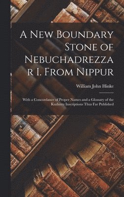 William John Hinke - New Boundary Stone of Nebuchadrezzar I. From Nippur, Inbunden