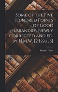 Some of the Five Hundred Points of Good Husbandry, Newly Corrected and Ed. by H.M.W. [2 Issues]