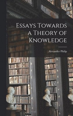 Alexander Philip - Essays Towards a Theory of Knowledge, Inbunden