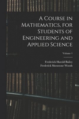 Frederick Harold Bailey, Frederick Shenstone Woods - Course in Mathematics, for Students of Engineering and Applied Science; Volume 1, Häftad