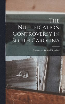 Chauncey Samuel Boucher - Nullification Controversy in South Carolina, Inbunden. Tillgänglighet: Lägg i varukorg