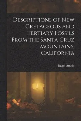 Ralph Arnold - Descriptions of New Cretaceous and Tertiary Fossils From the Santa Cruz Mountains, California, Häftad. Tillgänglighet: Lägg i varukorg