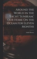 Around the World in the Yacht 'sunbeam, ' Our Home On the Ocean for Eleven Months