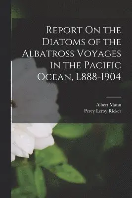 Albert Mann, Percy Leroy Ricker - Report On the Diatoms of the Albatross Voyages in the Pacific Ocean, L888-1904, Häftad. Tillgänglighet: Lägg i varukorg