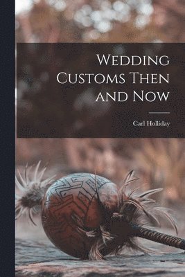 Carl Holliday - Wedding Customs Then and Now, Häftad