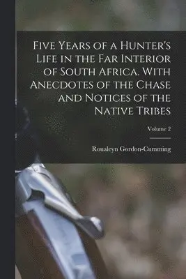 Roualeyn Gordon-Cumming - Five Years of a Hunter's Life in the Far Interior of South Africa. With Anecdotes of the Chase and Notices of the Native Tribes; Volume 2, Häftad. Tillgänglighet: Lägg i varukorg