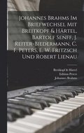 Johannes Brahms Im Briefwechsel Mit Breitkopf & Hrtel, Bartolf Senff, J. Reiter-Biedermann, C. F. Peters, E. W. Fritzsch Und Robert Lienau