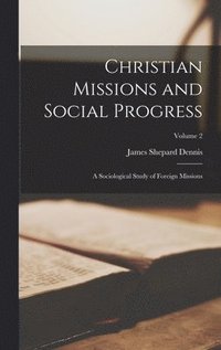 Christian Missions and Social Progress: A Sociological Study of Foreign Missions; Volume 2