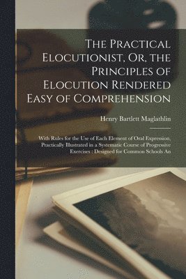 Henry Bartlett Maglathlin - Practical Elocutionist, Or, the Principles of Elocution Rendered Easy of Comprehension, Häftad. Tillgänglighet: Lägg i varukorg