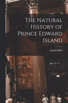 Francis Bain - Natural History of Prince Edward Island, Häftad. Tillgänglighet: Lägg i varukorg