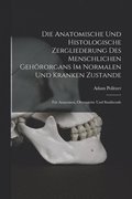 Die Anatomische Und Histologische Zergliederung Des Menschlichen Gehrorgans Im Normalen Und Kranken Zustande