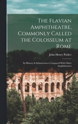 John Henry Parker - Flavian Amphitheatre, Commonly Called the Colosseum at Rome, Inbunden. Tillgänglighet: Lägg i varukorg