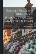 Bubbles From the Brunnen of Nassau, by an Old Man [Sir F.B. Head]