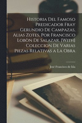 José Francisco de Isla - Historia Del Famoso Predicador Fray Gerundio De Campazas, Alias Zotes, Por Francisco Lobòn De Salazar. [With] Coleccion De Varias Piezas Relativas a La Obra, Häftad. Tillgänglighet: Lägg i varukorg
