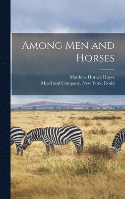 Matthew Horace Hayes, Mead And Company New York Dodd - Among Men and Horses, Inbunden. Tillgänglighet: Lägg i varukorg