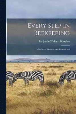 Benjamin Wallace Douglass - Every Step in Beekeeping, Häftad. Tillgänglighet: Lägg i varukorg