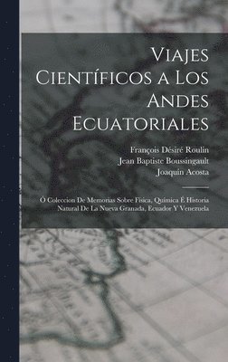 François Désiré Roulin, Jean Baptiste Boussingault, Joaquín Acosta - Viajes Científicos a Los Andes Ecuatoriales, Inbunden