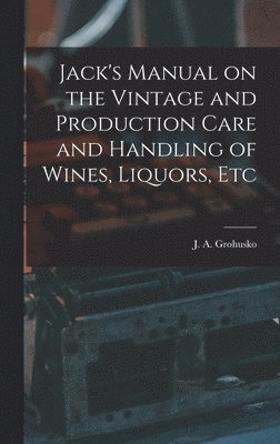 J a Grohusko - Jack's Manual on the Vintage and Production Care and Handling of Wines, Liquors, Etc, Inbunden