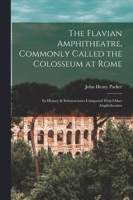 John Henry Parker - Flavian Amphitheatre, Commonly Called the Colosseum at Rome, Häftad. Tillgänglighet: Lägg i varukorg