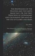 The Knowledge of the Heavens and the Earth Made Easy, Or, the First Principles of Astronomy and Geography Explain'd by the Use of Globes and Maps