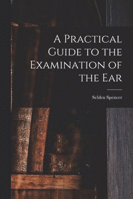 Practical Guide to the Examination of the Ear