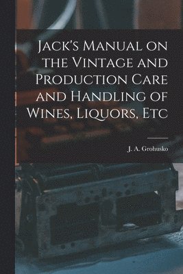 J a Grohusko - Jack's Manual on the Vintage and Production Care and Handling of Wines, Liquors, Etc, Häftad