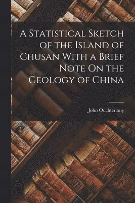 John Ouchterlony - Statistical Sketch of the Island of Chusan With a Brief Note On the Geology of China, Häftad. Tillgänglighet: Lägg i varukorg