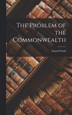 Lionel Curtis - Problem of the Commonwealth, Inbunden