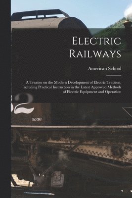 Electric Railways; a Treatise on the Modern Development of Electric Traction, Including Practical Instruction in the Latest Approved Methods of Electric Equipment and Operation, Häftad