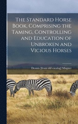 Dennis Magner - Standard Horse Book, Comprising the Taming, Controlling and Education of Unbroken and Vicious Horses, Inbunden. Tillgänglighet: Lägg i varukorg